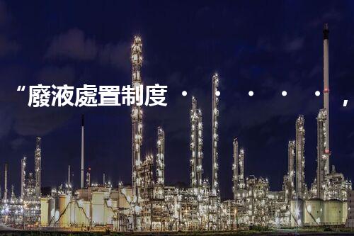 “廢液處置制度，綠色環(huán)保的守護者之光”